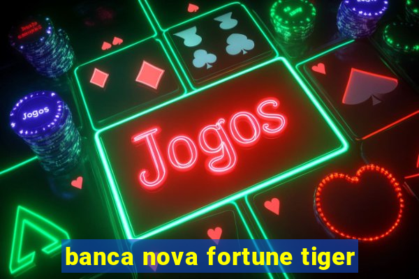 banca nova fortune tiger